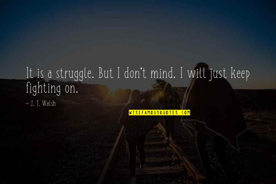 I'll Keep Fighting Quotes By J. T. Walsh: It is a struggle. But I don't mind.