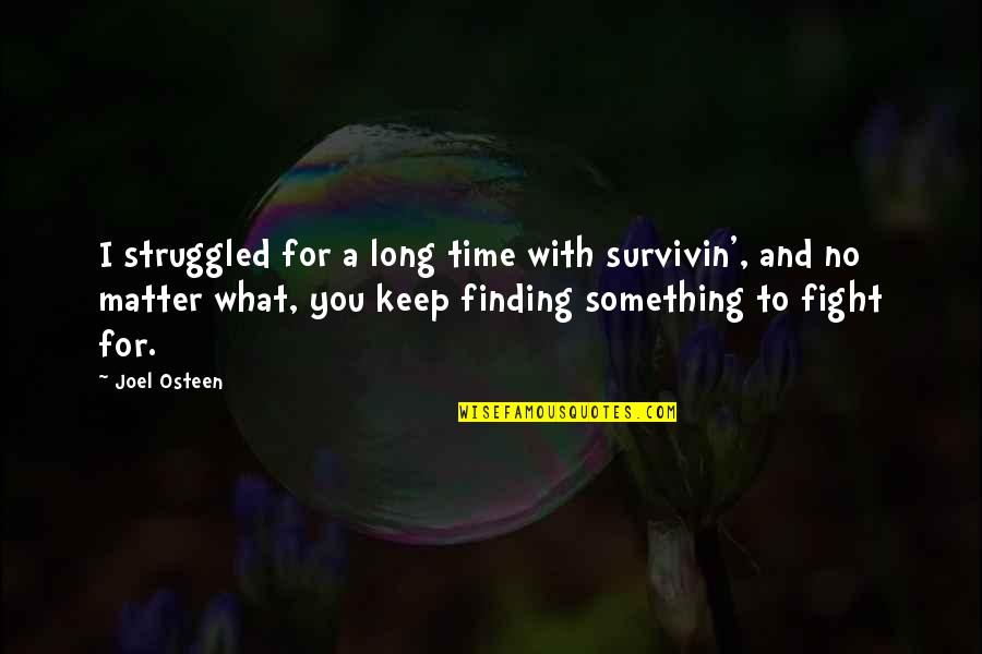 I'll Keep Fighting Quotes By Joel Osteen: I struggled for a long time with survivin', I'll Keep Fighting Quotes By Joel Osteen: I struggled for a long time with survivin',