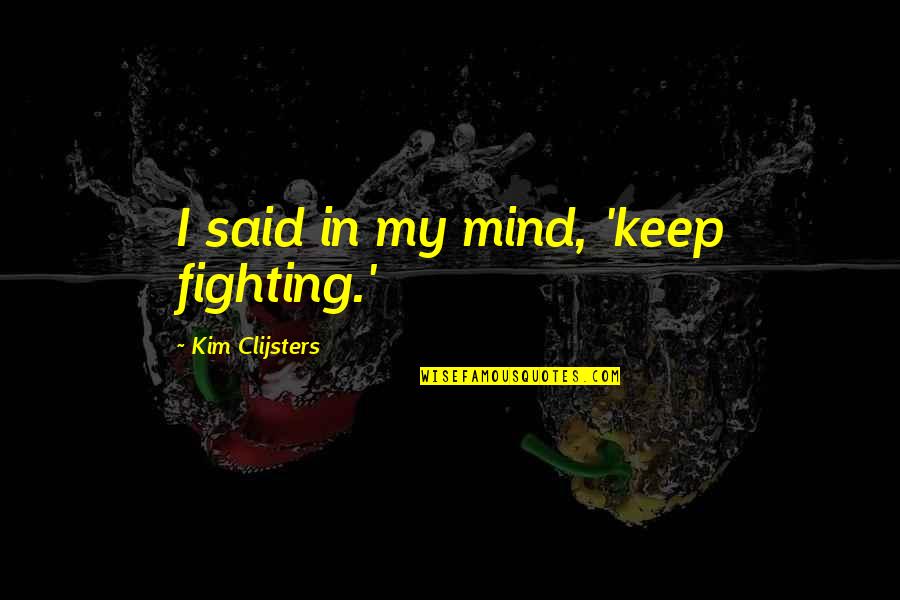 I'll Keep Fighting Quotes By Kim Clijsters: I said in my mind, 'keep fighting.' I'll Keep Fighting Quotes By Kim Clijsters: I said in my mind, 'keep fighting.'