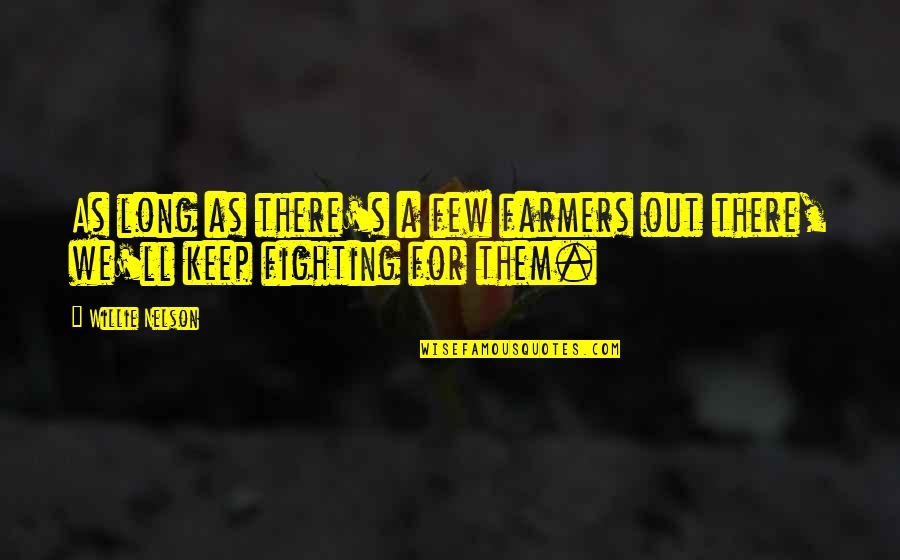 I'll Keep Fighting Quotes By Willie Nelson: As long as there's a few farmers out