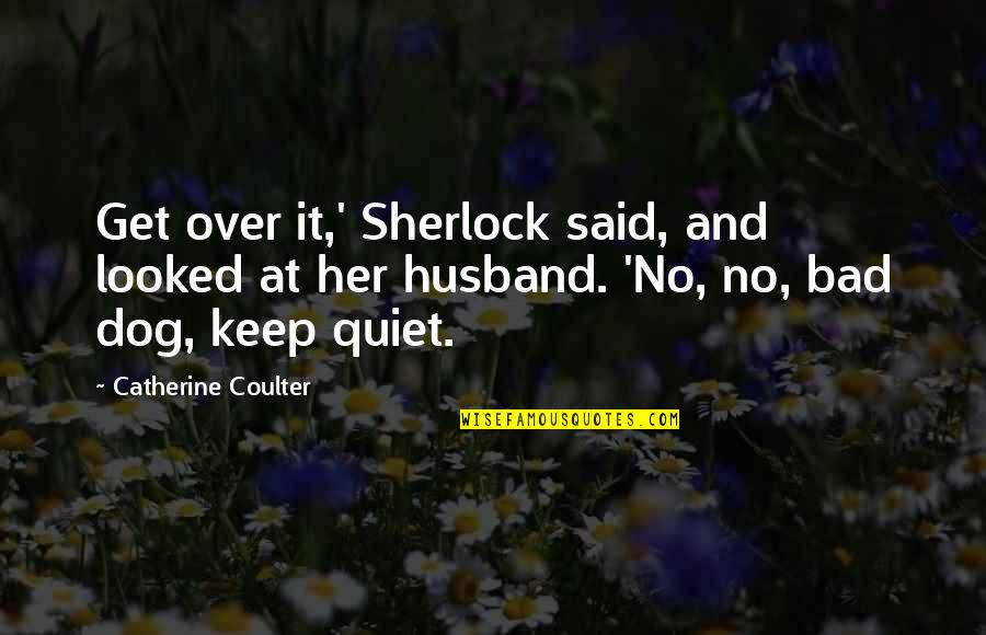 I'll Keep Quiet Quotes By Catherine Coulter: Get over it,' Sherlock said, and looked at