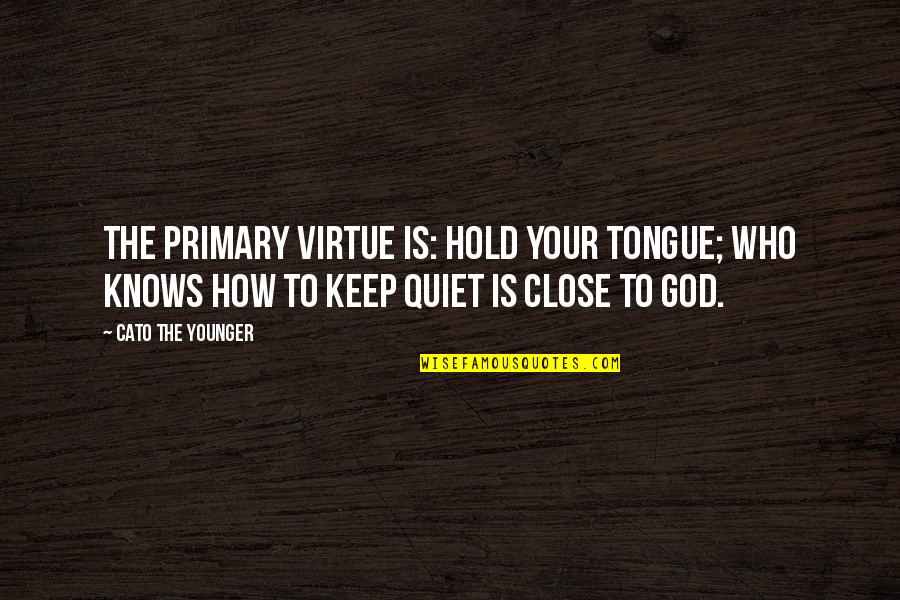 I'll Keep Quiet Quotes By Cato The Younger: The primary virtue is: hold your tongue; who