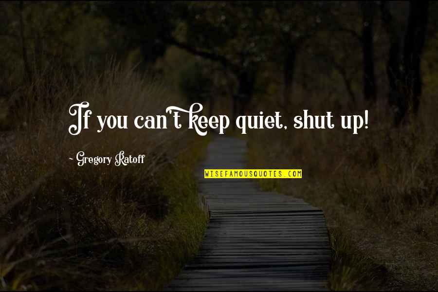 I'll Keep Quiet Quotes By Gregory Ratoff: If you can't keep quiet, shut up!