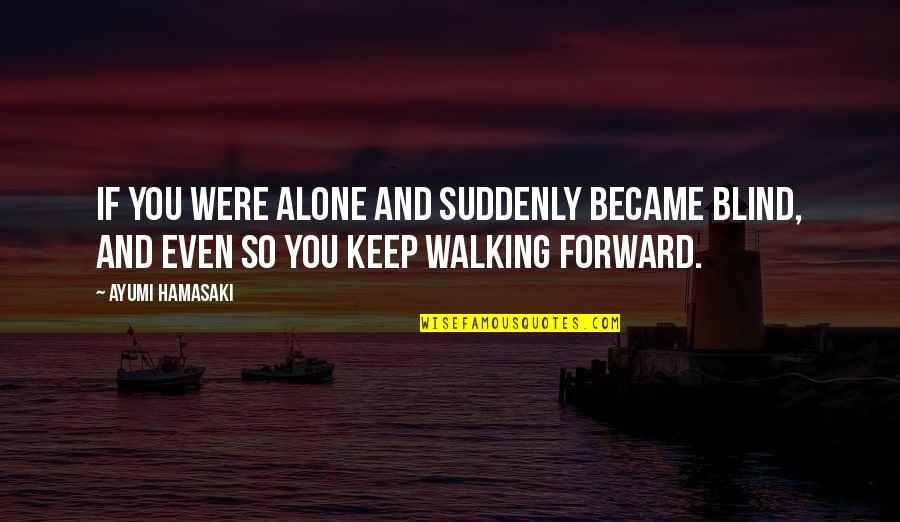 I'll Keep Walking Quotes By Ayumi Hamasaki: If you were alone and suddenly became blind,