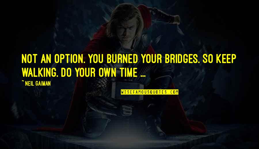 I'll Keep Walking Quotes By Neil Gaiman: Not an option. You burned your bridges. So