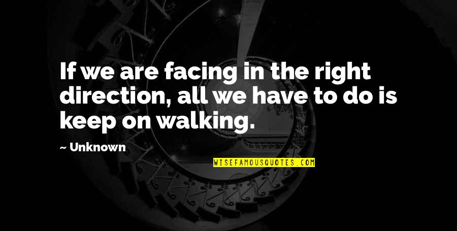 I'll Keep Walking Quotes By Unknown: If we are facing in the right direction,