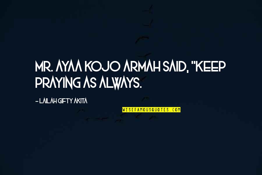 I'll Keep You In My Prayers Quotes By Lailah Gifty Akita: Mr. Ayaa Kojo Armah said, "Keep praying as