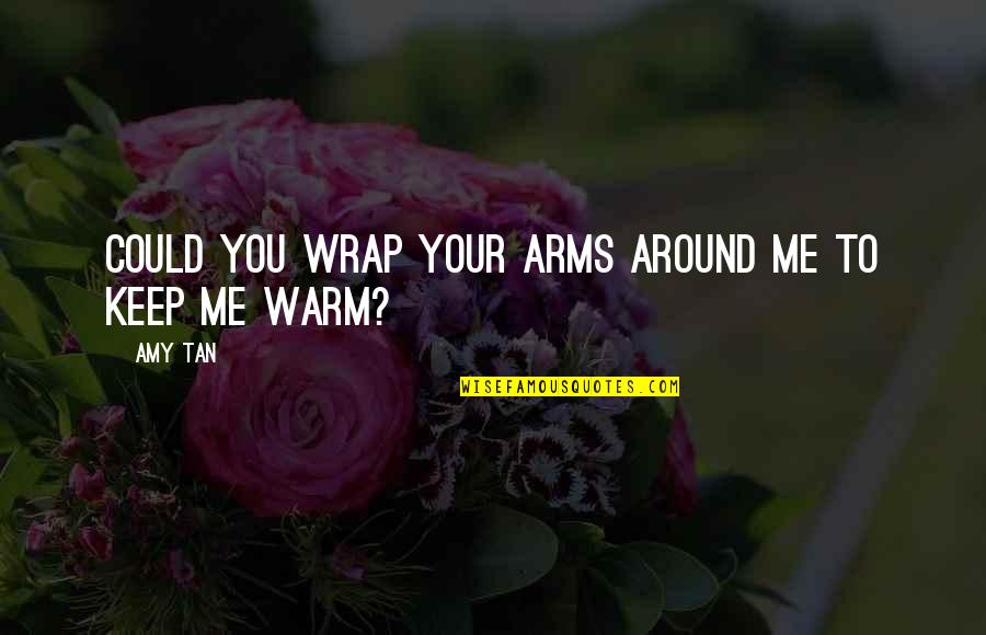 I'll Keep You Warm Quotes By Amy Tan: Could you wrap your arms around me to