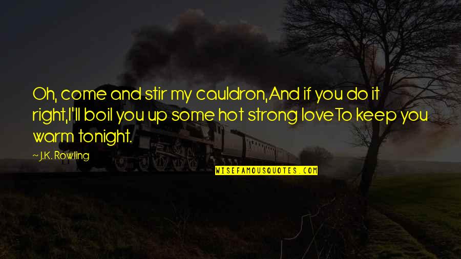 I'll Keep You Warm Quotes By J.K. Rowling: Oh, come and stir my cauldron,And if you