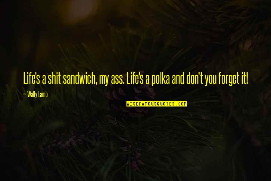 Ill Leave The Light On Quotes By Wally Lamb: Life's a shit sandwich, my ass. Life's a