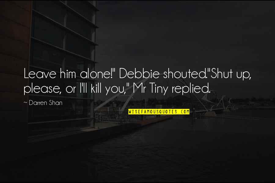 I'll Leave U Alone Quotes By Darren Shan: Leave him alone!" Debbie shouted."Shut up, please, or