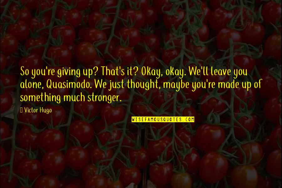 I'll Leave U Alone Quotes By Victor Hugo: So you're giving up? That's it? Okay, okay.