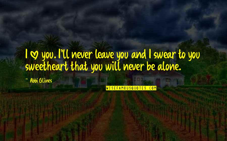 I'll Leave You Alone Quotes By Abbi Glines: I love you. I'll never leave you and I'll Leave You Alone Quotes By Abbi Glines: I love you. I'll never leave you and