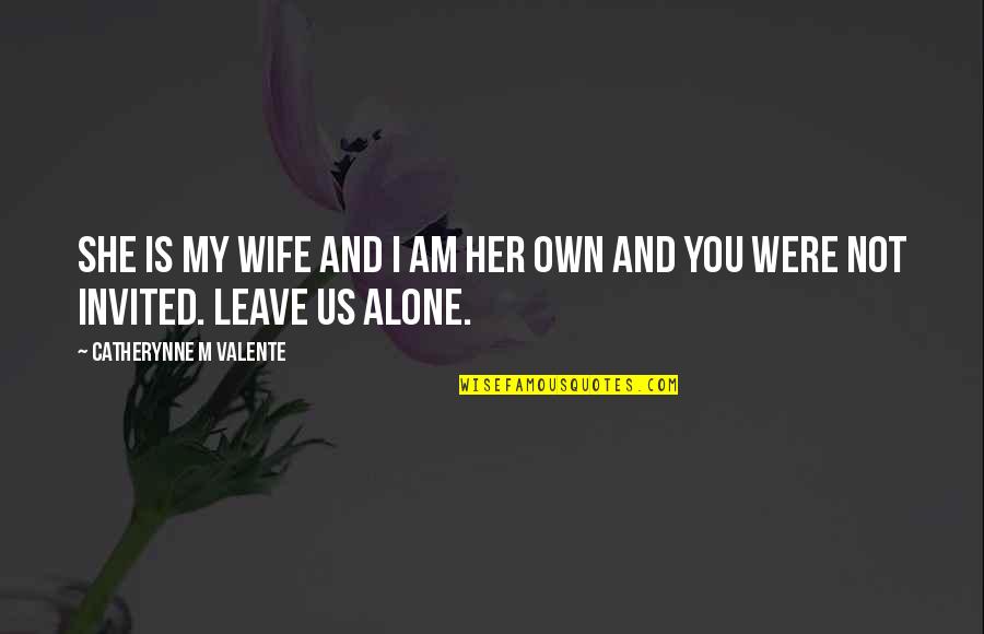 I'll Leave You Alone Quotes By Catherynne M Valente: She is my wife and I am her I'll Leave You Alone Quotes By Catherynne M Valente: She is my wife and I am her
