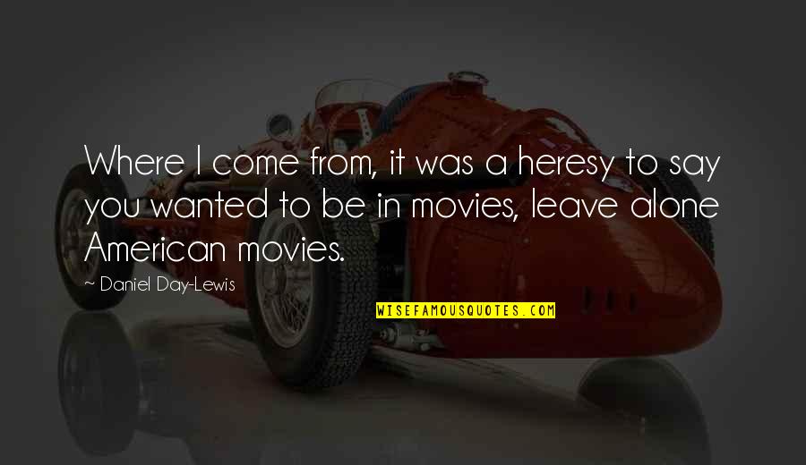 I'll Leave You Alone Quotes By Daniel Day-Lewis: Where I come from, it was a heresy I'll Leave You Alone Quotes By Daniel Day-Lewis: Where I come from, it was a heresy