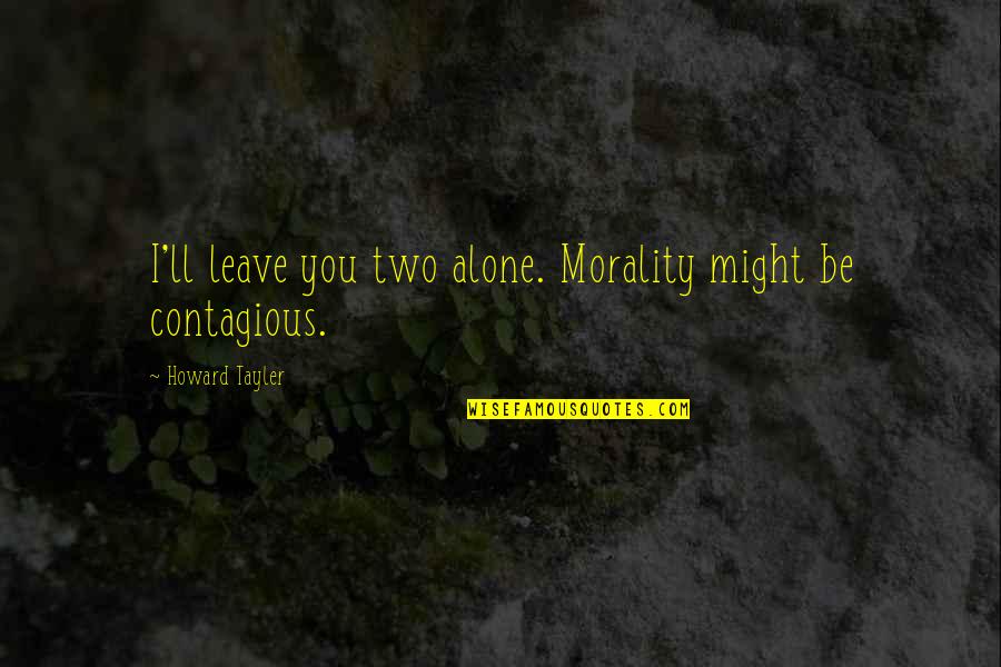 I'll Leave You Alone Quotes By Howard Tayler: I'll leave you two alone. Morality might be I'll Leave You Alone Quotes By Howard Tayler: I'll leave you two alone. Morality might be