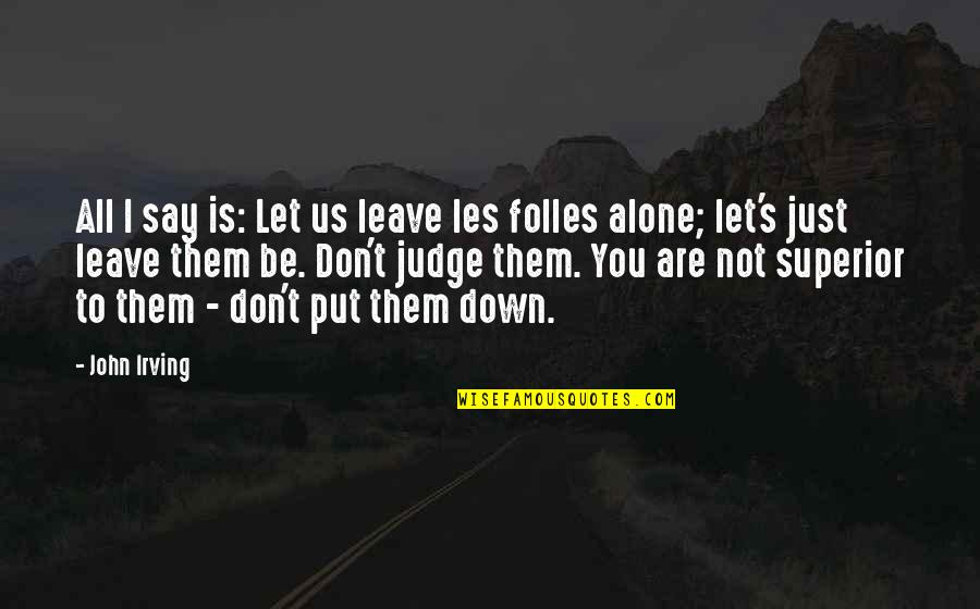 I'll Leave You Alone Quotes By John Irving: All I say is: Let us leave les I'll Leave You Alone Quotes By John Irving: All I say is: Let us leave les