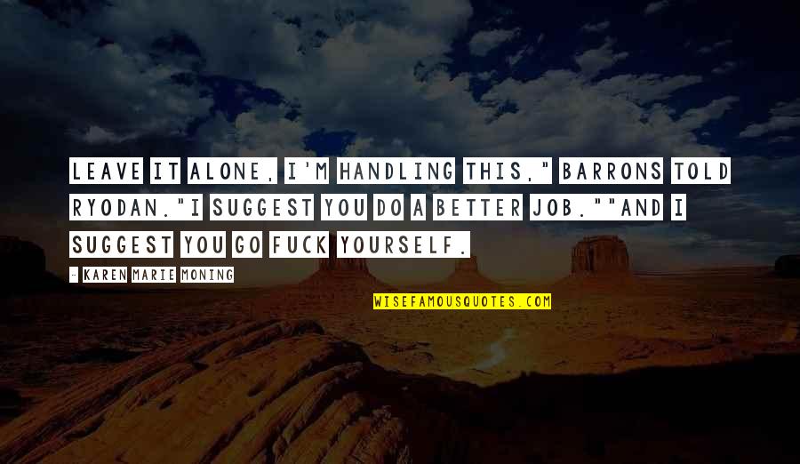 I'll Leave You Alone Quotes By Karen Marie Moning: Leave it alone, I'm handling this," Barrons told I'll Leave You Alone Quotes By Karen Marie Moning: Leave it alone, I'm handling this," Barrons told