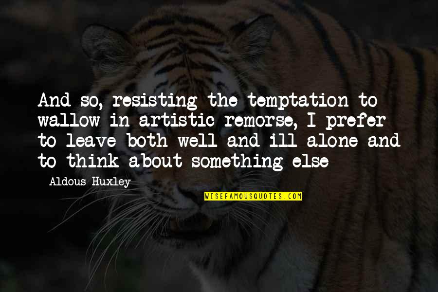 Ill Leave You Quotes By Aldous Huxley: And so, resisting the temptation to wallow in