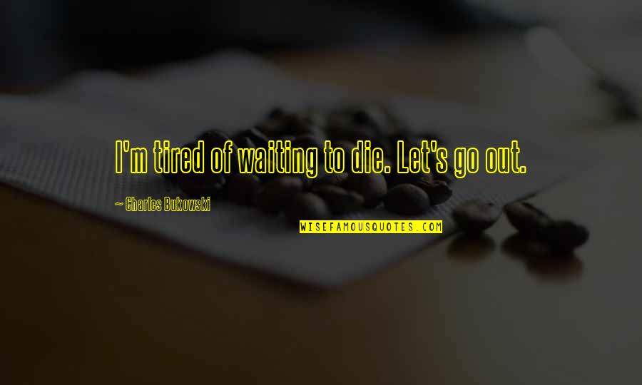 I'll Let Go Quotes By Charles Bukowski: I'm tired of waiting to die. Let's go