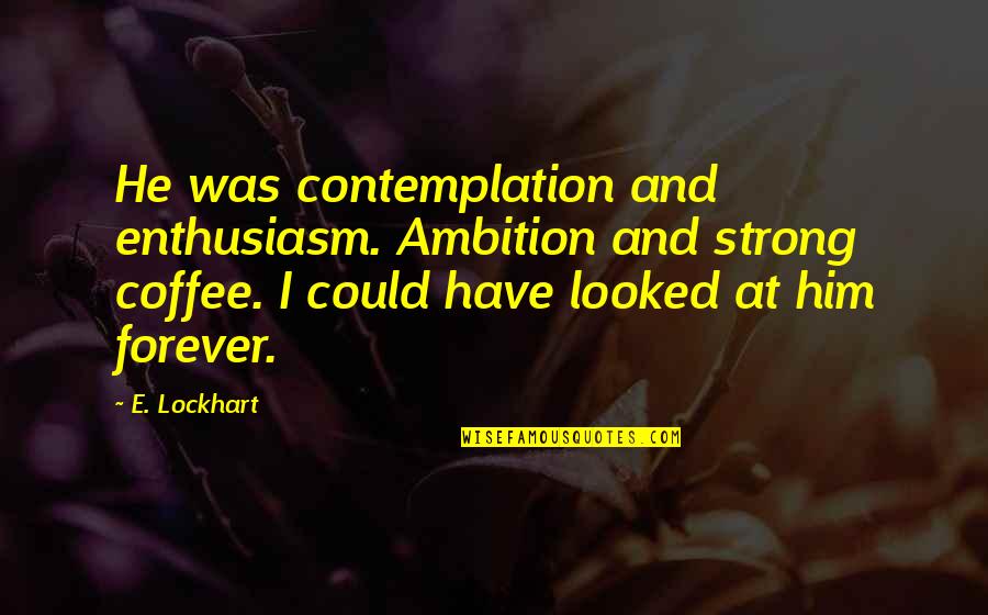 I'll Love Him Forever Quotes By E. Lockhart: He was contemplation and enthusiasm. Ambition and strong I'll Love Him Forever Quotes By E. Lockhart: He was contemplation and enthusiasm. Ambition and strong
