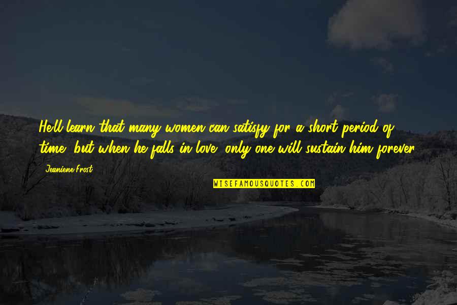 I'll Love Him Forever Quotes By Jeaniene Frost: He'll learn that many women can satisfy for I'll Love Him Forever Quotes By Jeaniene Frost: He'll learn that many women can satisfy for