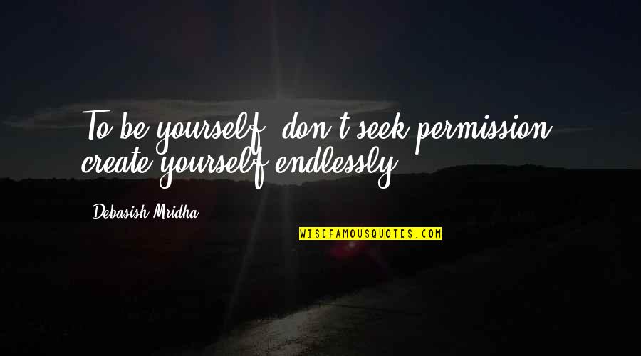 I'll Love You Endlessly Quotes By Debasish Mridha: To be yourself, don't seek permission, create yourself