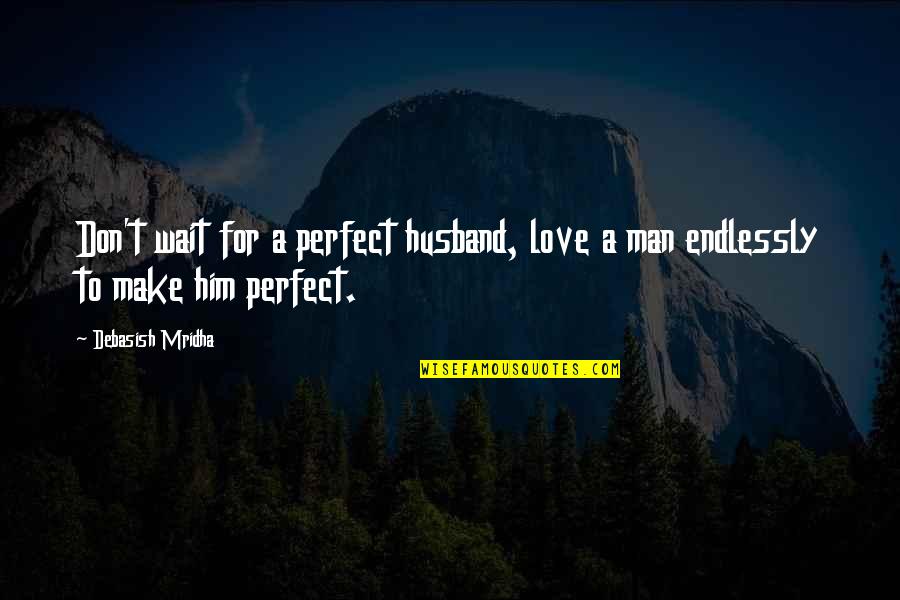 I'll Love You Endlessly Quotes By Debasish Mridha: Don't wait for a perfect husband, love a