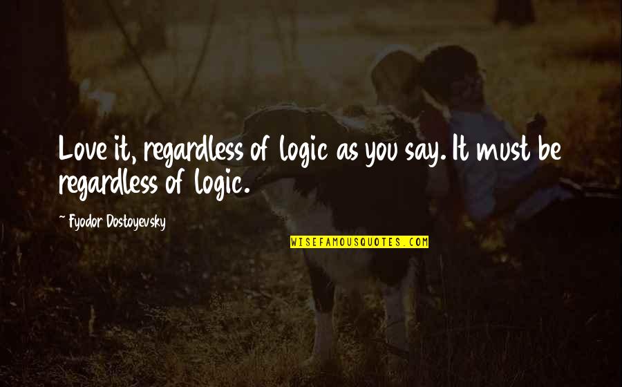 I'll Love You Regardless Quotes By Fyodor Dostoyevsky: Love it, regardless of logic as you say.