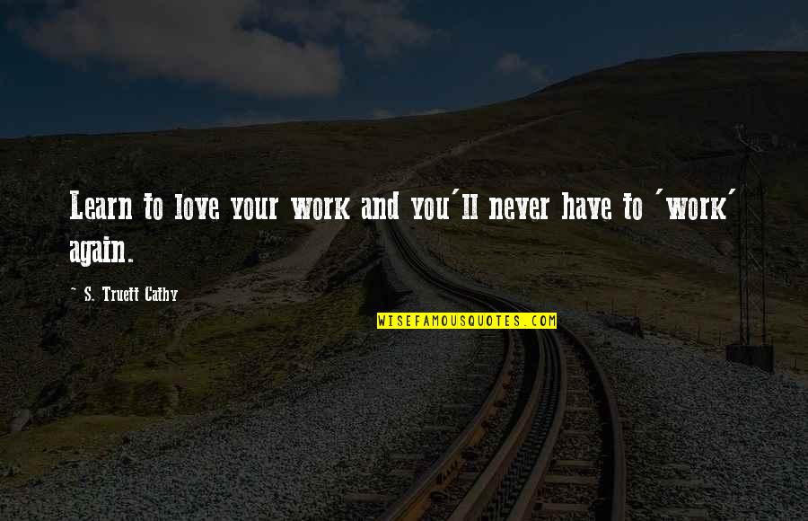 I'll Love You With All I Have Quotes By S. Truett Cathy: Learn to love your work and you'll never