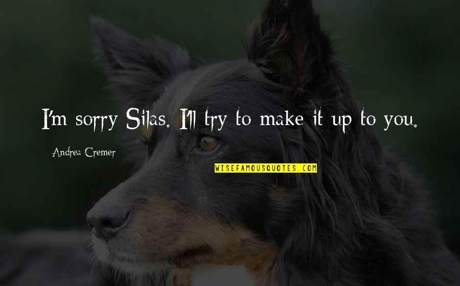 I'll Make It Up To You Quotes By Andrea Cremer: I'm sorry Silas. I'll try to make it
