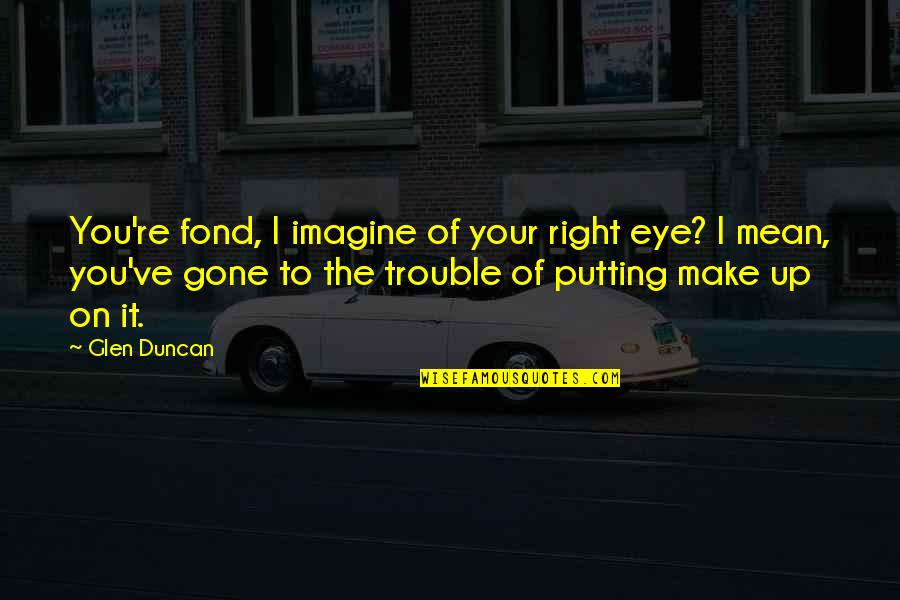 I'll Make It Up To You Quotes By Glen Duncan: You're fond, I imagine of your right eye?