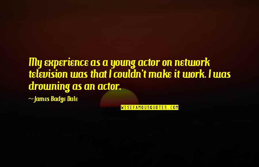 I'll Make It Work Quotes By James Badge Dale: My experience as a young actor on network