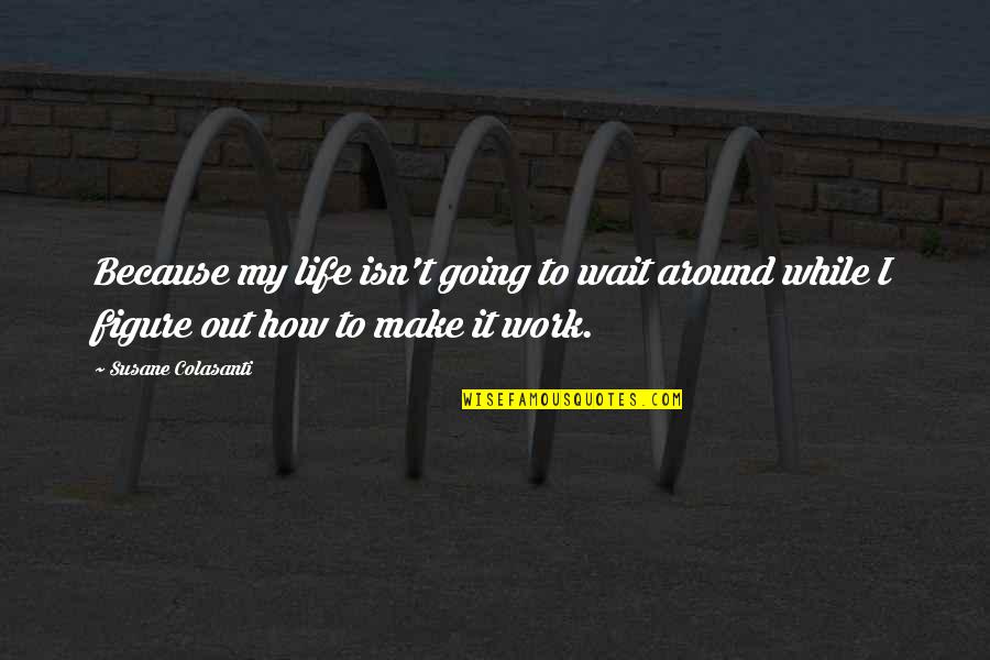 I'll Make It Work Quotes By Susane Colasanti: Because my life isn't going to wait around
