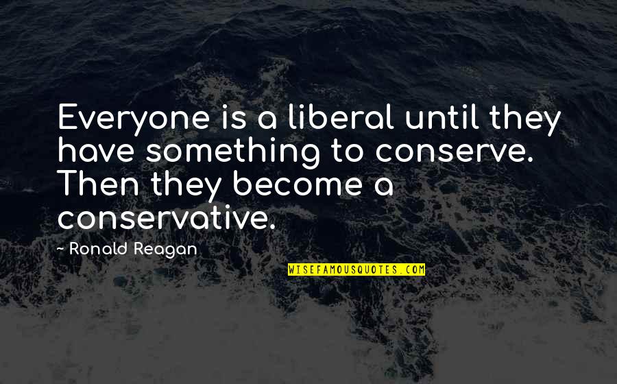 Ill Make You Cry Quotes By Ronald Reagan: Everyone is a liberal until they have something Ill Make You Cry Quotes By Ronald Reagan: Everyone is a liberal until they have something