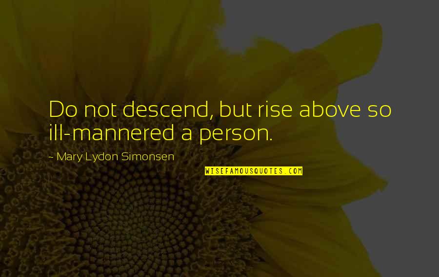 Ill Mannered Person Quotes By Mary Lydon Simonsen: Do not descend, but rise above so ill-mannered