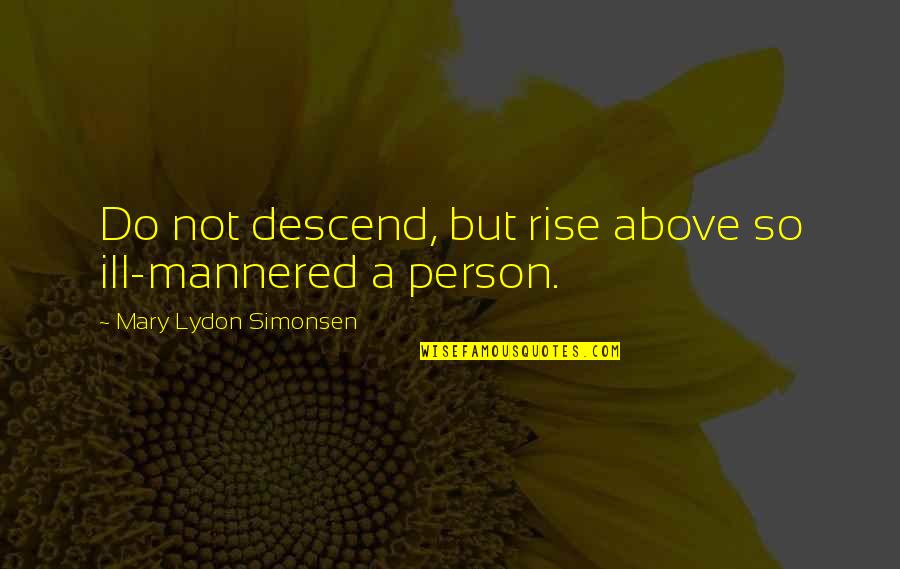 Ill Mannered Quotes By Mary Lydon Simonsen: Do not descend, but rise above so ill-mannered