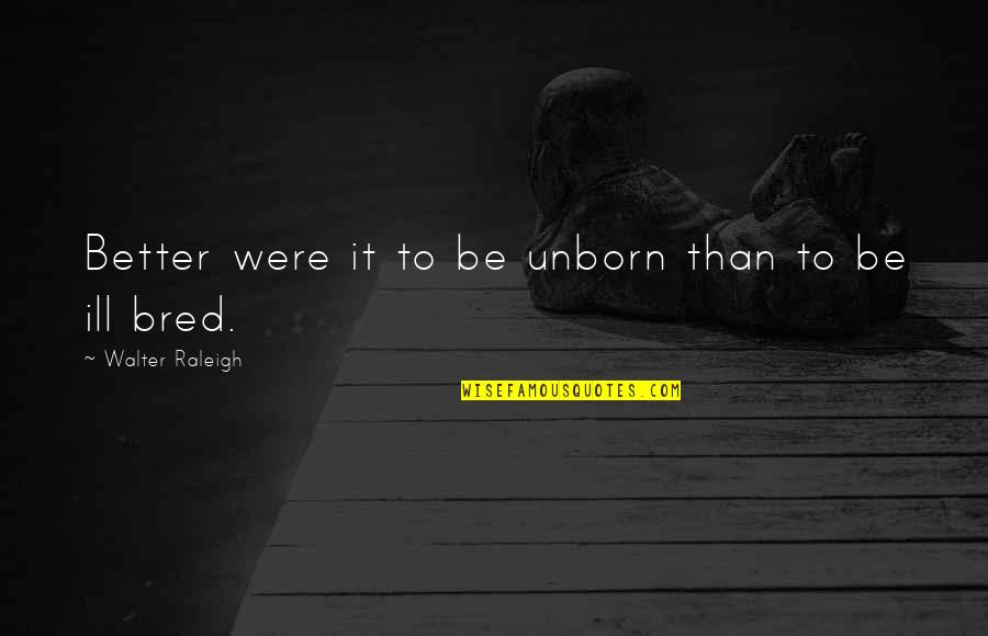 Ill Manners Quotes By Walter Raleigh: Better were it to be unborn than to Ill Manners Quotes By Walter Raleigh: Better were it to be unborn than to