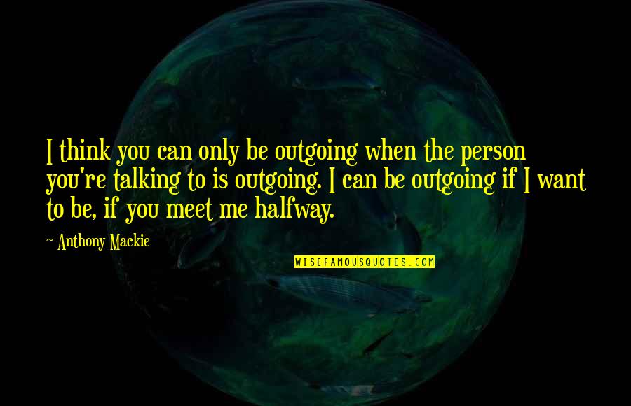 I'll Meet You Halfway Quotes By Anthony Mackie: I think you can only be outgoing when