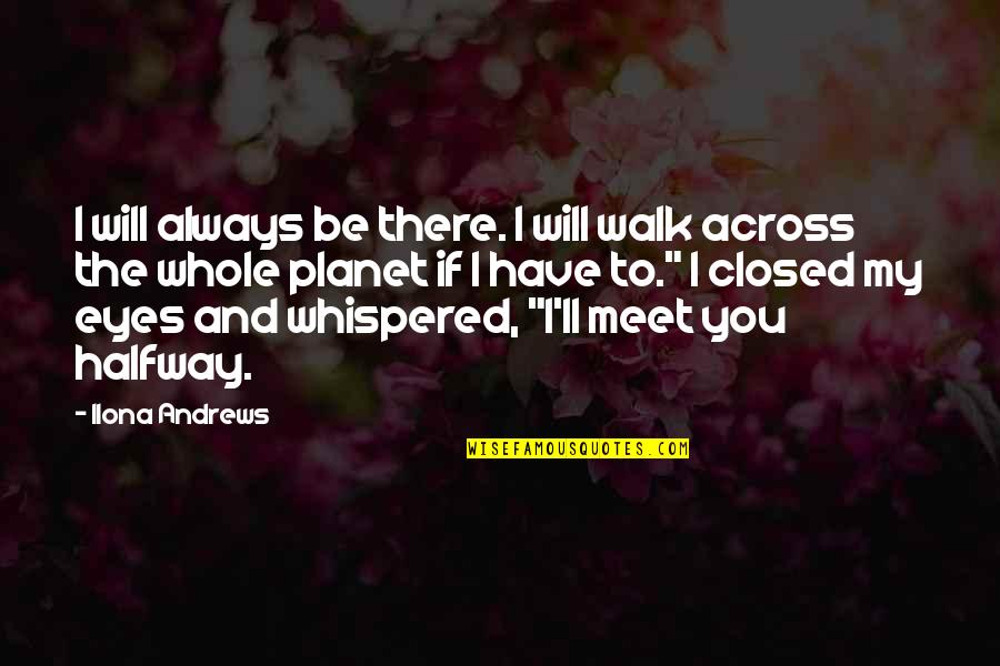 I'll Meet You Halfway Quotes By Ilona Andrews: I will always be there. I will walk