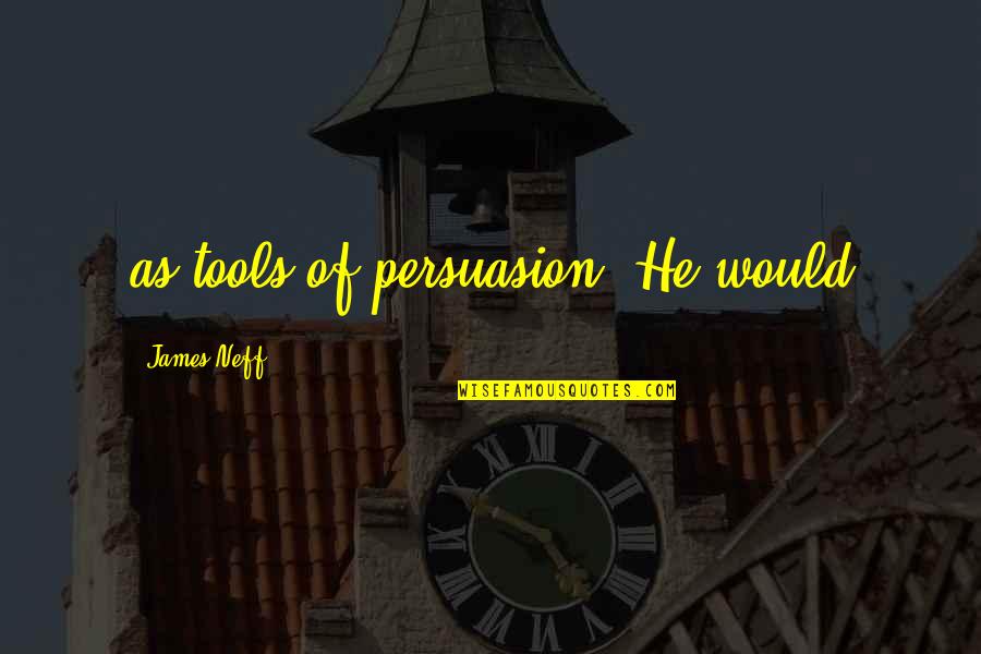 I'll Meet You In My Dreams Quotes By James Neff: as tools of persuasion. He would I'll Meet You In My Dreams Quotes By James Neff: as tools of persuasion. He would