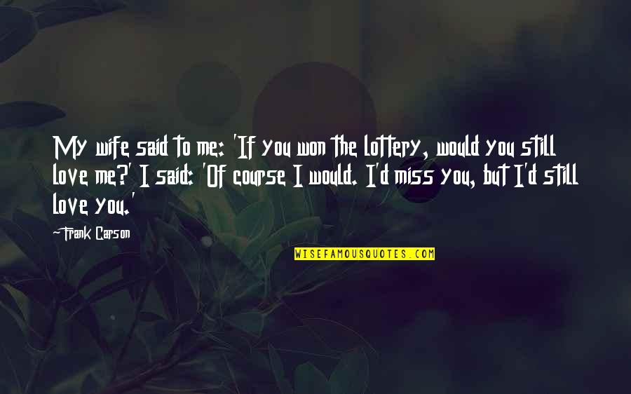 I'll Miss You Love Quotes By Frank Carson: My wife said to me: 'If you won