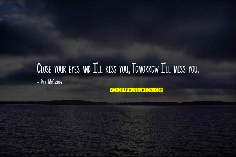 I'll Miss You Love Quotes By Paul McCartney: Close your eyes and I'll kiss you, Tomorrow