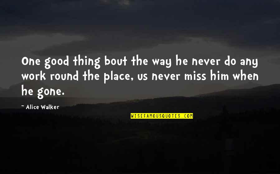 I'll Miss You When You're Gone Quotes By Alice Walker: One good thing bout the way he never