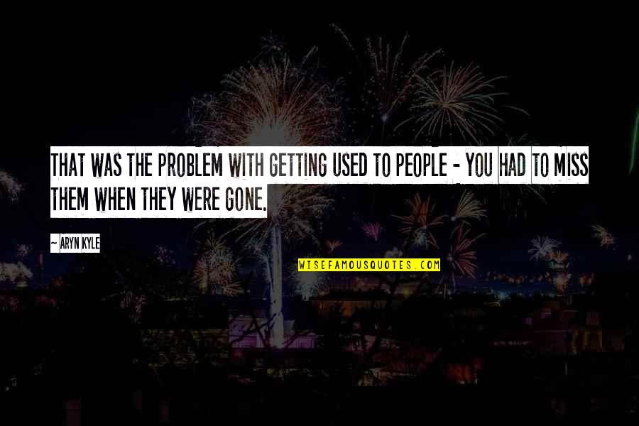 I'll Miss You When You're Gone Quotes By Aryn Kyle: That was the problem with getting used to