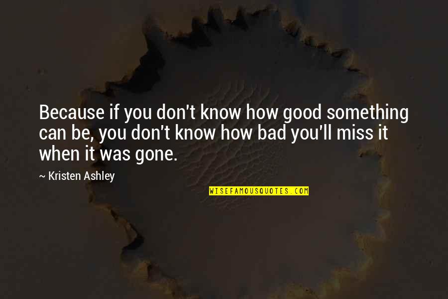 I'll Miss You When You're Gone Quotes By Kristen Ashley: Because if you don't know how good something I'll Miss You When You're Gone Quotes By Kristen Ashley: Because if you don't know how good something