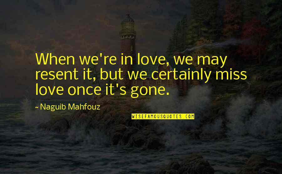I'll Miss You When You're Gone Quotes By Naguib Mahfouz: When we're in love, we may resent it,