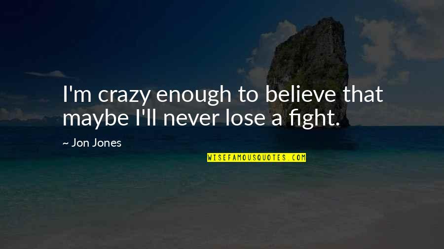 I'll Never Be Enough For You Quotes By Jon Jones: I'm crazy enough to believe that maybe I'll