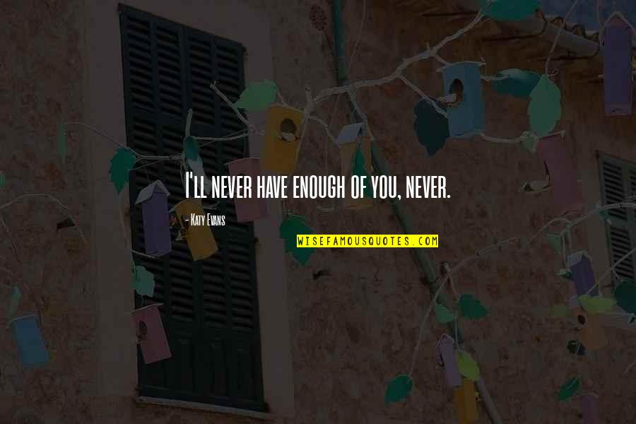 I'll Never Be Enough For You Quotes By Katy Evans: I'll never have enough of you, never.