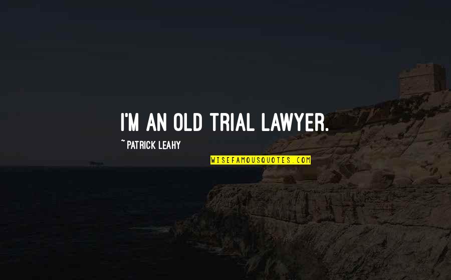 Ill Never Be Important To You Quotes By Patrick Leahy: I'm an old trial lawyer. Ill Never Be Important To You Quotes By Patrick Leahy: I'm an old trial lawyer.